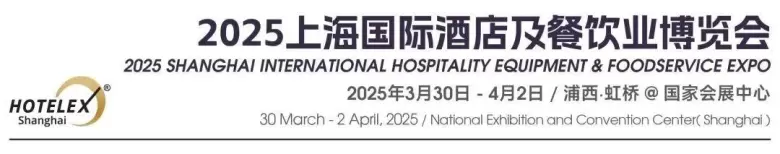 2025 HOTELEX上海酒店及餐饮业展：5大维度焕新升级！门票限时领取中→